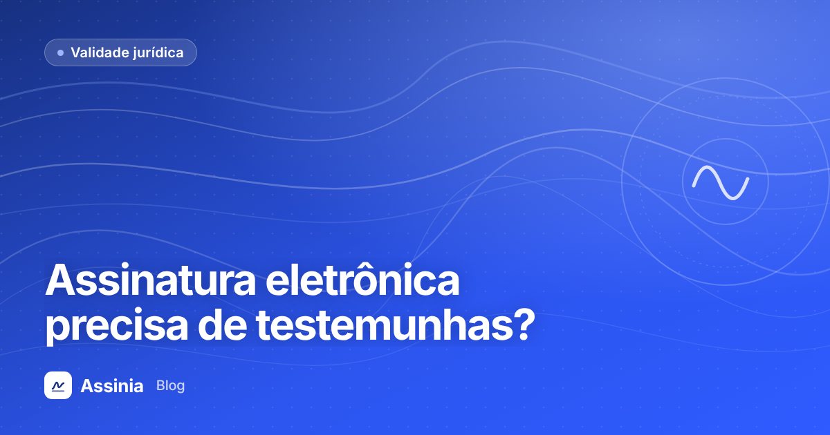 Assinatura eletrônica precisa de testemunhas? O que diz o CPC e boas práticas