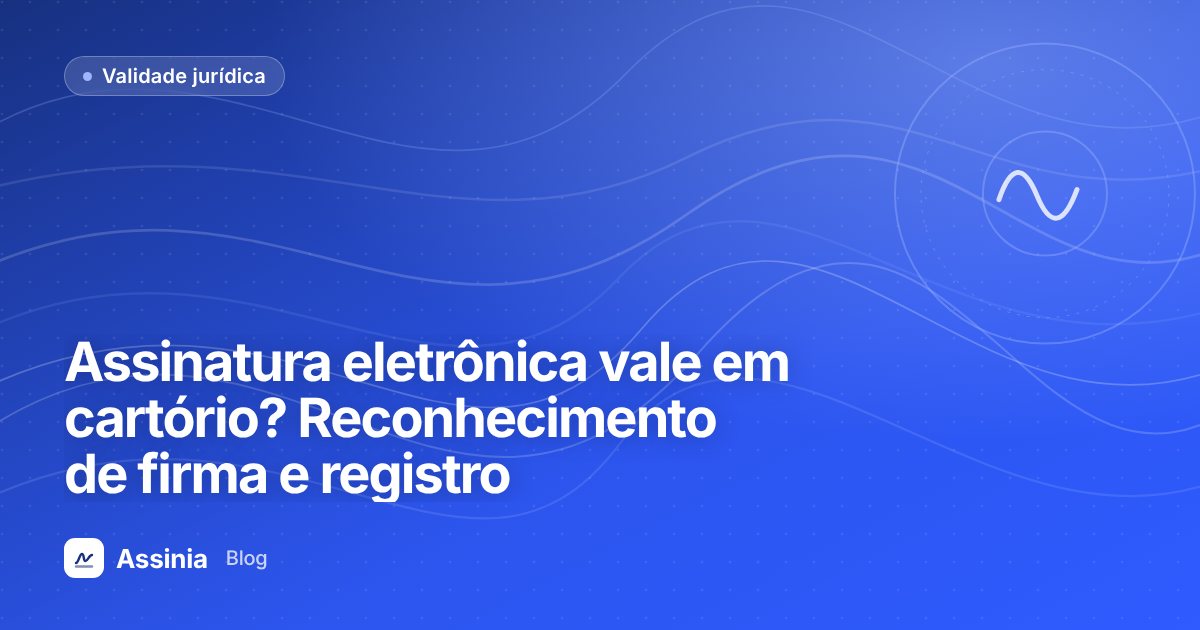 Assinatura eletrônica vale em cartório? Reconhecimento de firma, registro e limites