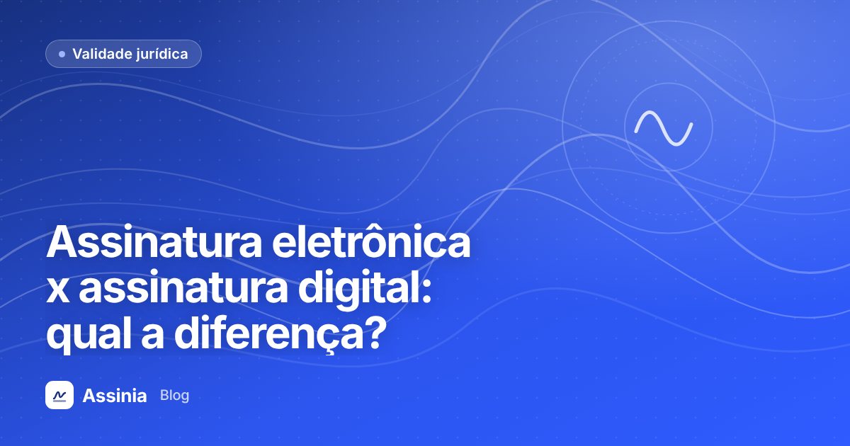 Assinatura eletrônica x assinatura digital: qual a diferença e qual usar?