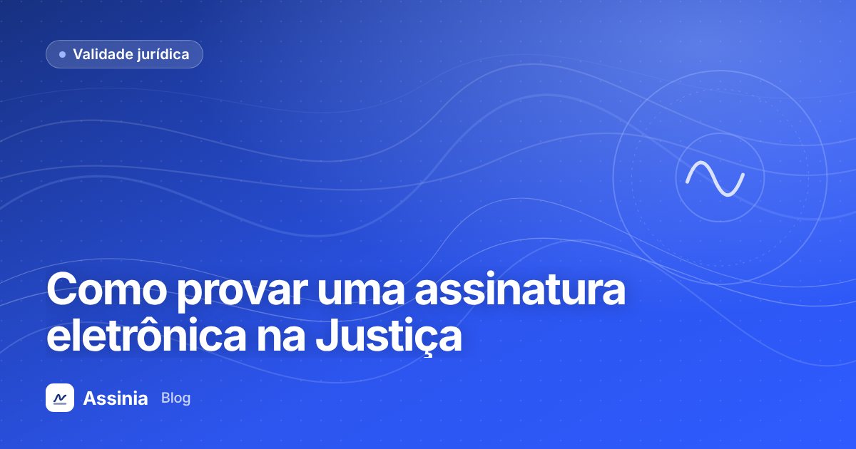 Como provar uma assinatura eletrônica na Justiça: autoria, integridade e ônus da prova