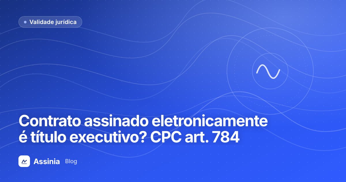 Contrato assinado eletronicamente é título executivo? Entenda o art. 784 do CPC