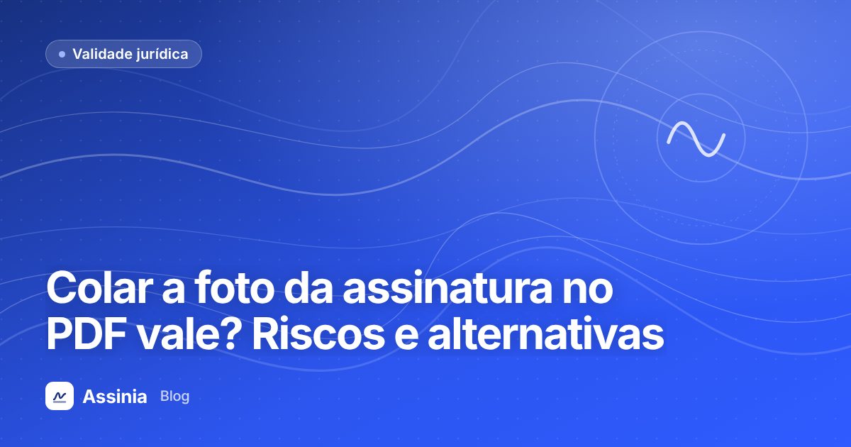 Colar a foto da assinatura no PDF vale? Riscos e alternativas seguras